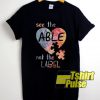 See The Able Not The Label t-shirt for men and women tshirt