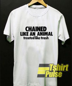 Chained Like An Animal Treated Quote t-shirt for men and women tshirt