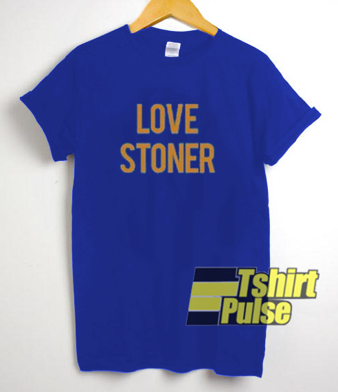 Love Stoner t shirt