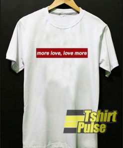 More Love Love More t shirt