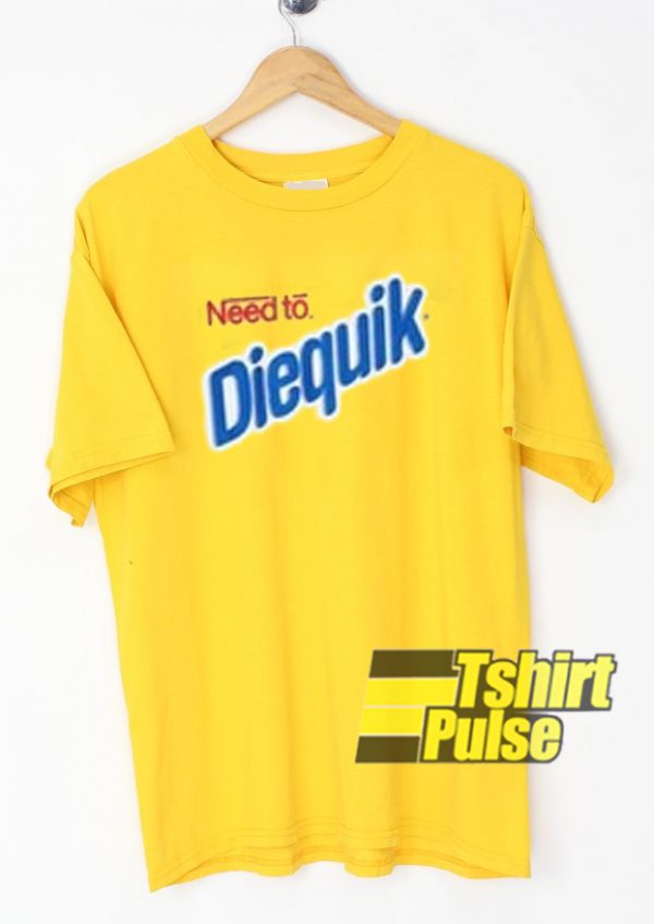 Need To Diequik t-shirt for men and women tshirt