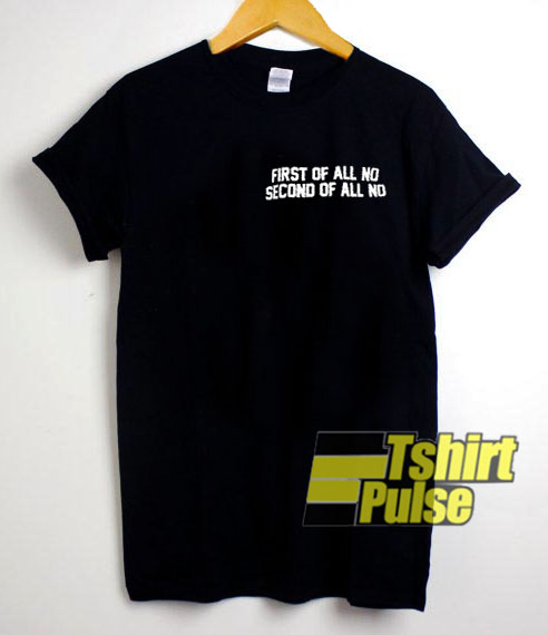 First Of All No Second Of All No t-shirt for men and women tshirt