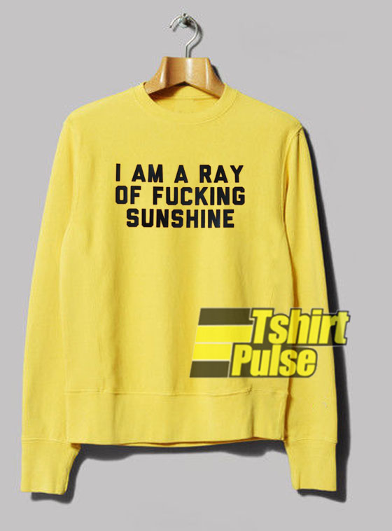 I Am A Ray Of Fucking Sunshine sweatshirt