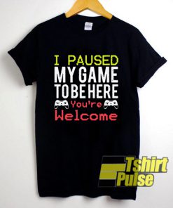 I paused my game to be here You're welcome t-shirt for men and women tshirt