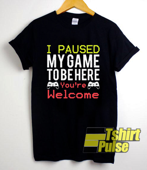 I paused my game to be here You're welcome t-shirt for men and women tshirt