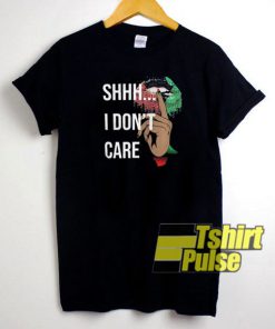 Shhh I Dont Care t-shirt for men and women tshirt