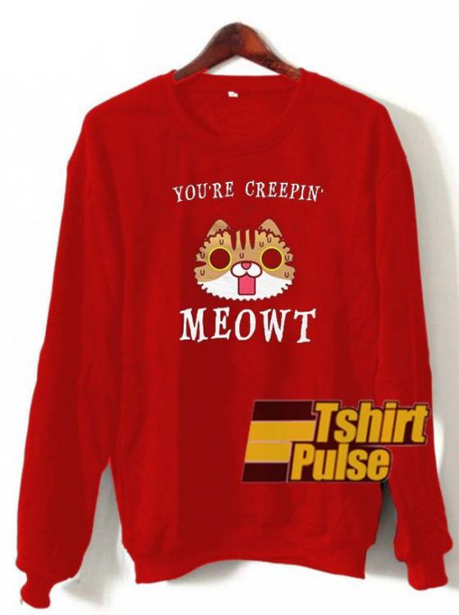 You’re Creepin Meowt sweatshirt