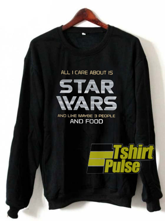 All I care about is Star Wars sweatshirt