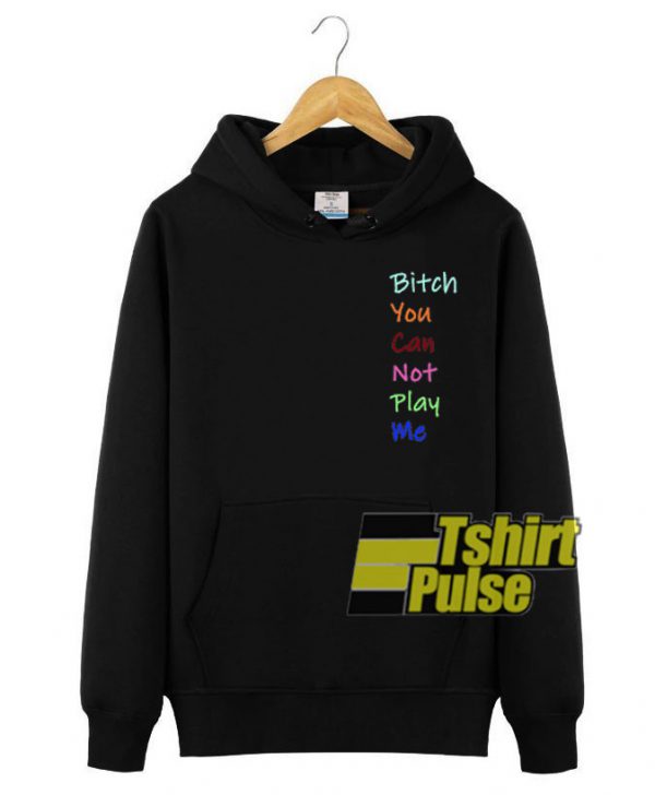 Bitch You Can Not Play Me hooded sweatshirt clothing unisex hoodie