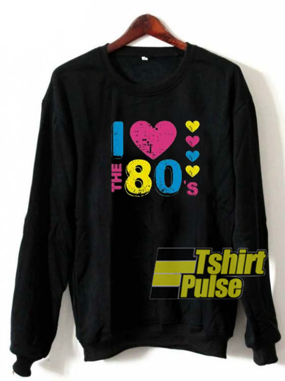 I Love The 80s sweatshirt