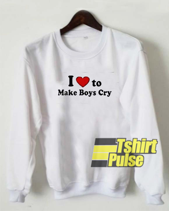 I Love To Make Boys Cry sweatshirt