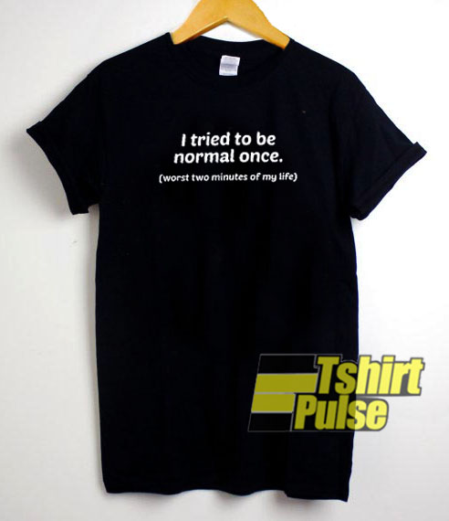 I Tried To Be Normal Once t-shirt for men and women tshirt