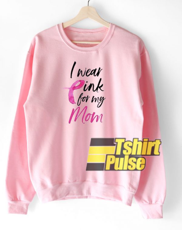 I Wear Pink For My Mom sweatshirt