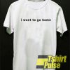 I want to go home t-shirt for men and women tshirt