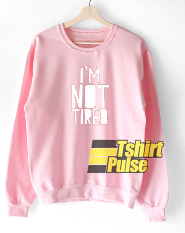 I'm Not Tired sweatshirt