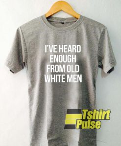 I've Heard Enough From Old White Men t-shirt for men and women tshirt