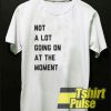 Not A Lot Going On The Moment t-shirt for men and women tshirt