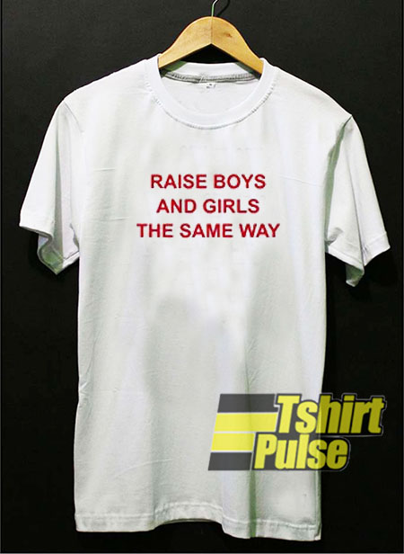 Raise Boys and Girls the Same Way t-shirt for men and women tshirt