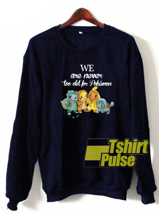 We are never too old for Pokemon sweatshirt