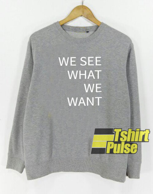 We see what we want sweatshirt
