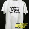 whatever sprinkles your donuts t-shirt for men and women tshirt