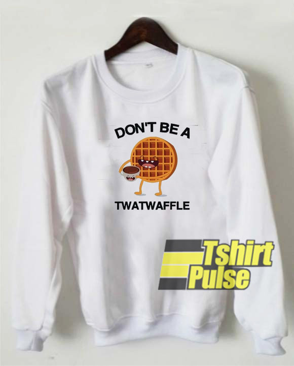 Don't Be A Twatwaffle sweatshirt
