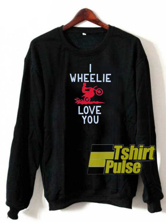 I Wheelie Love You sweatshirt