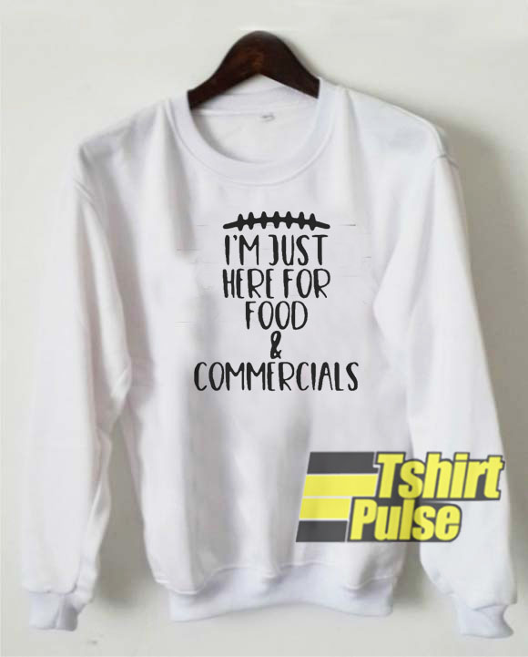 Im just here for food and commercials sweatshirt