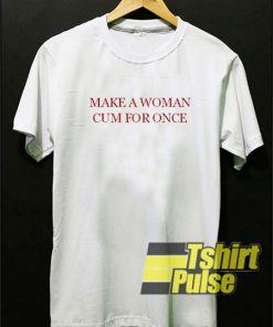 Make A Women Cum For Once t-shirt for men and women tshirt
