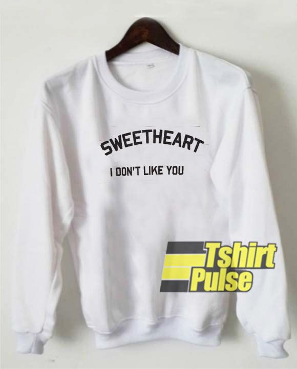 Sweetheart I don't like you sweatshirt