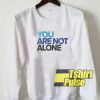 You Are Not Alone sweatshirt