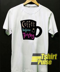 Coffee Before Teachy t-shirt for men and women tshirt