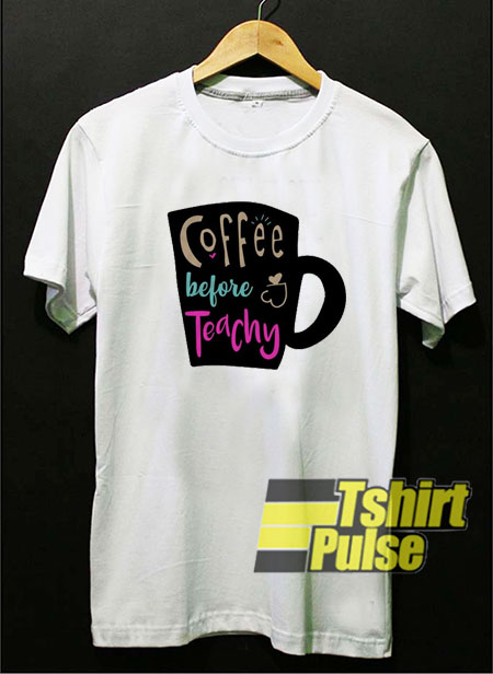 Coffee Before Teachy t-shirt for men and women tshirt