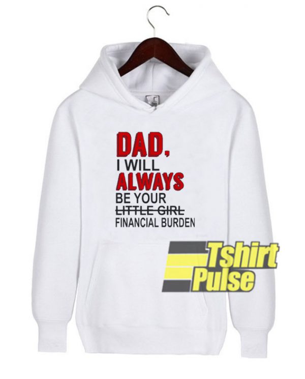 Dad i will always be your financial burden hoodie