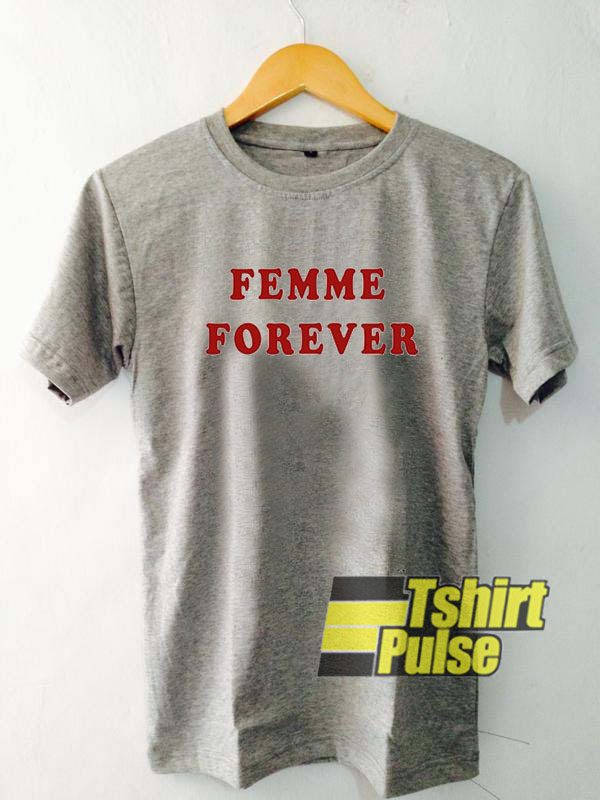 Femme Forever t-shirt for men and women tshirt
