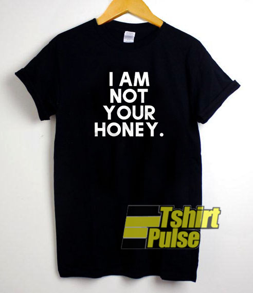 I Am Not Your Honey t-shirt for men and women tshirt