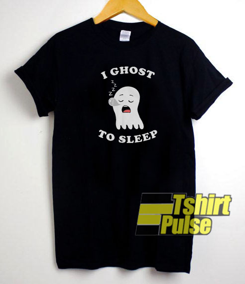I Ghost To Sleep t-shirt for men and women tshirt