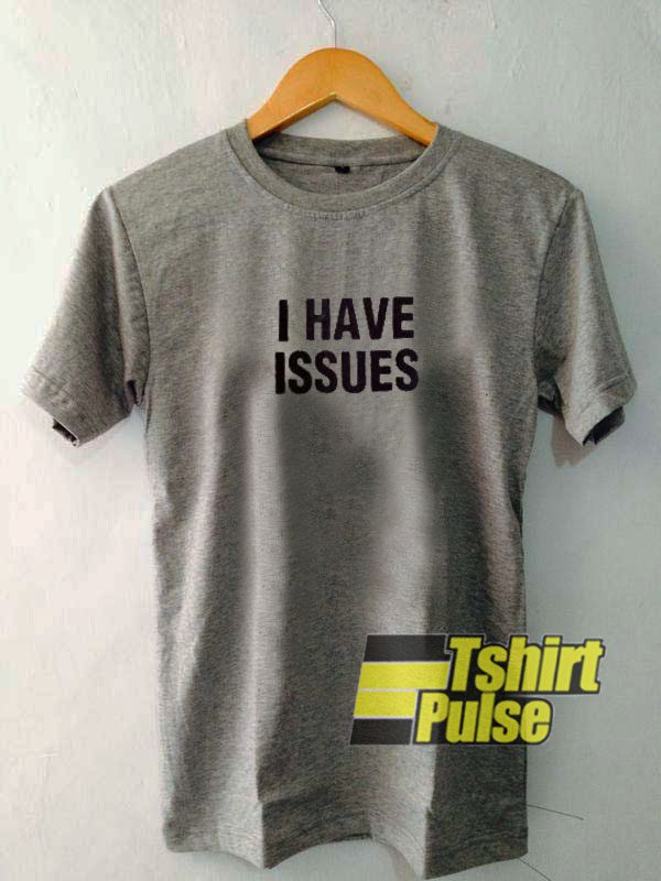 I Have Issues t-shirt for men and women tshirt