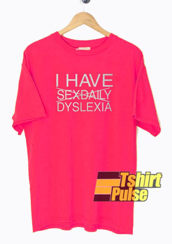 I Have Sexdaily Dyslexia t-shirt for men and women tshirt