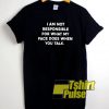 I am Not Responsible t-shirt for men and women tshirt