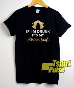 If I'm drunk it's my sister's t-shirt for men and women tshirt