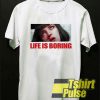 Life Is Boring t-shirt for men and women tshirt