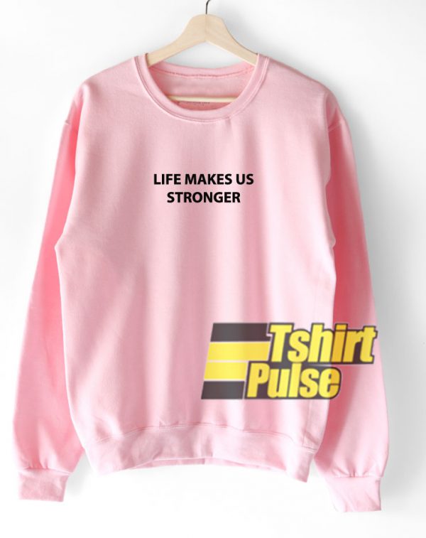 Life Makes Us Stronger sweatshirt