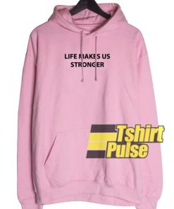 Life Makes Us Stronger hooded sweatshirt clothing unisex