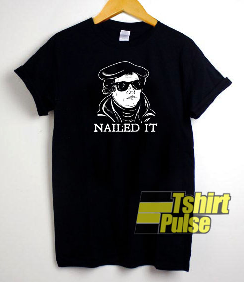 Martin Luther Nailed It t-shirt for men and women tshirt