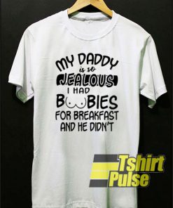 My daddy is so jealous t-shirt for men and women tshirt