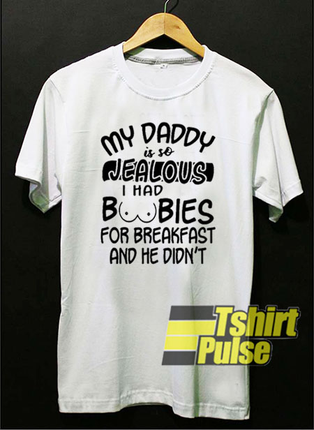 My daddy is so jealous t-shirt for men and women tshirt