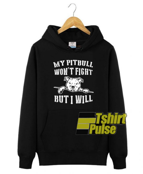 My pitbull Won't Fight hooded sweatshirt clothing unisex hoodie