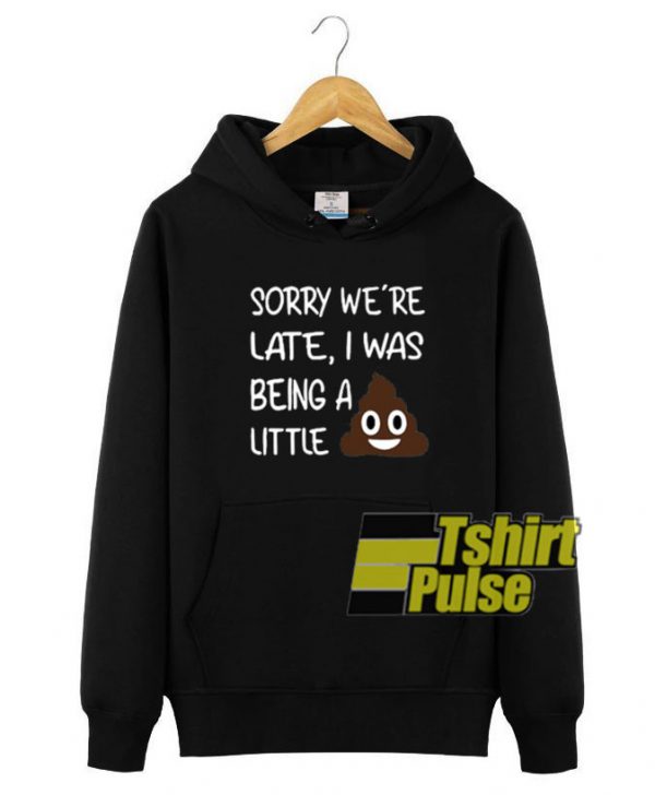 Poop Sorry We’re Late hooded sweatshirt clothing unisex hoodie