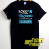 Sorry Is My Teaching t-shirt for men and women tshirt